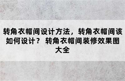 转角衣帽间设计方法，转角衣帽间该如何设计？ 转角衣帽间装修效果图大全